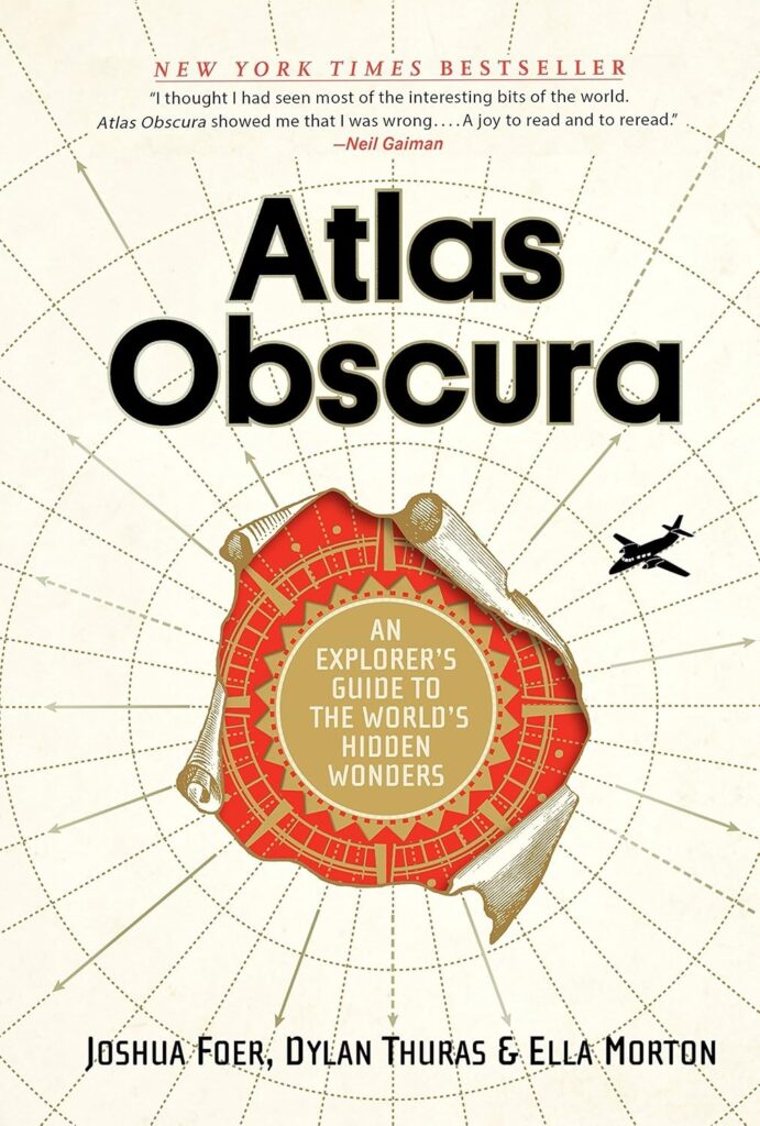 Atlas Obscura: An Explorer’s Guide to the World’s Hidden Wonders by Joshua Foer, Dylan Thuras, and Ella Morton